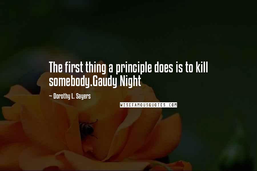 Dorothy L. Sayers Quotes: The first thing a principle does is to kill somebody.Gaudy Night