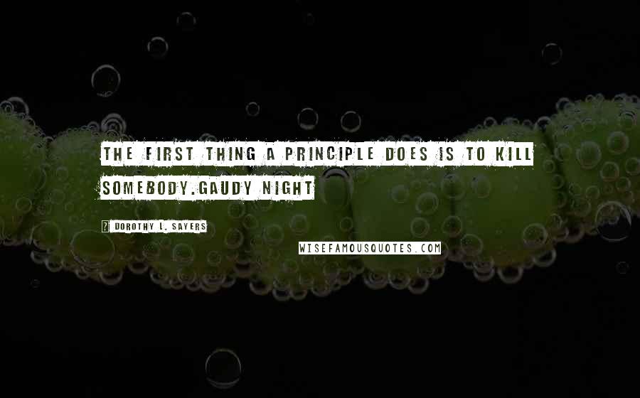 Dorothy L. Sayers Quotes: The first thing a principle does is to kill somebody.Gaudy Night