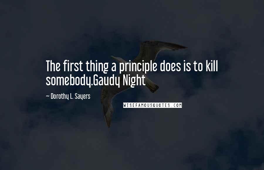 Dorothy L. Sayers Quotes: The first thing a principle does is to kill somebody.Gaudy Night