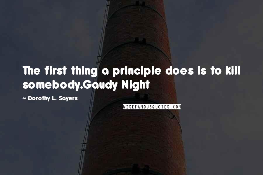 Dorothy L. Sayers Quotes: The first thing a principle does is to kill somebody.Gaudy Night