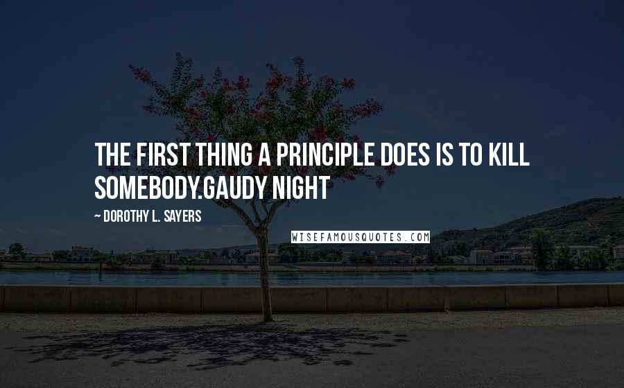 Dorothy L. Sayers Quotes: The first thing a principle does is to kill somebody.Gaudy Night