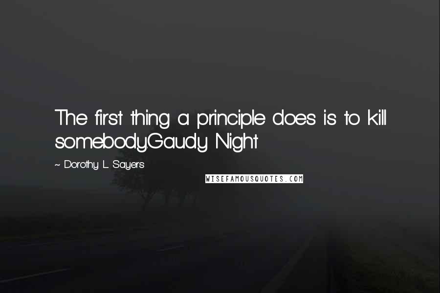 Dorothy L. Sayers Quotes: The first thing a principle does is to kill somebody.Gaudy Night