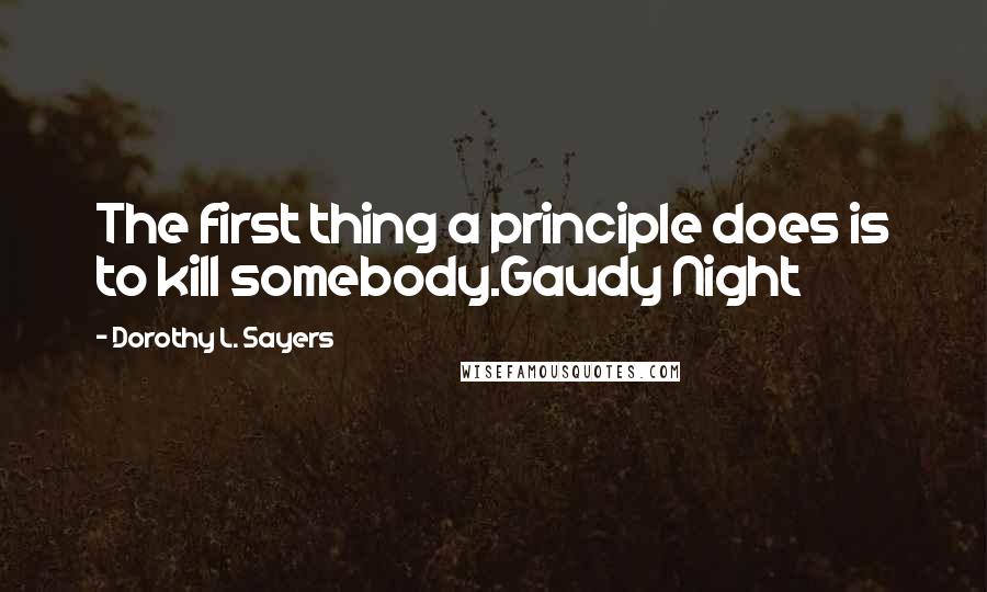 Dorothy L. Sayers Quotes: The first thing a principle does is to kill somebody.Gaudy Night