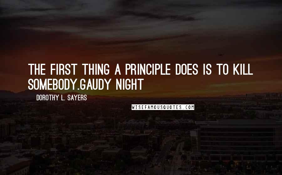 Dorothy L. Sayers Quotes: The first thing a principle does is to kill somebody.Gaudy Night