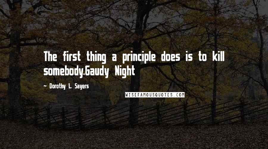 Dorothy L. Sayers Quotes: The first thing a principle does is to kill somebody.Gaudy Night