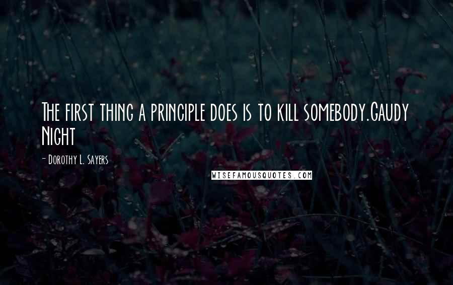 Dorothy L. Sayers Quotes: The first thing a principle does is to kill somebody.Gaudy Night
