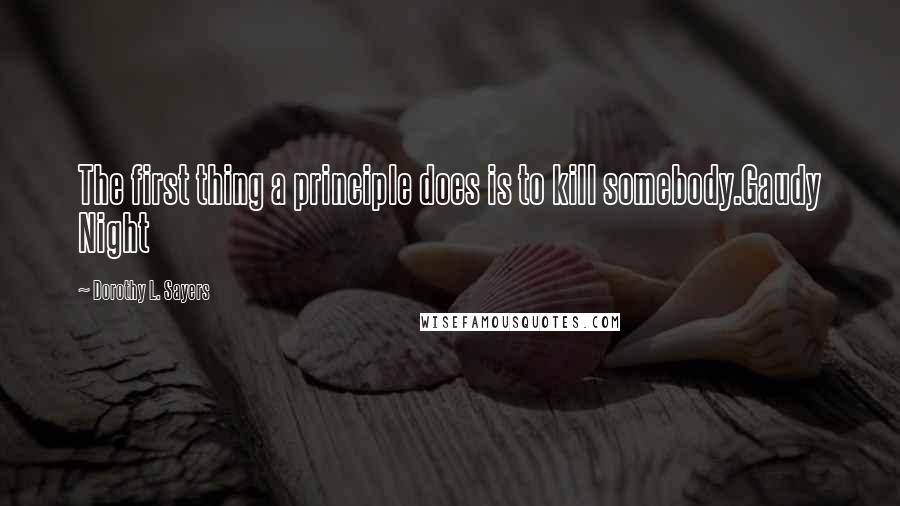 Dorothy L. Sayers Quotes: The first thing a principle does is to kill somebody.Gaudy Night