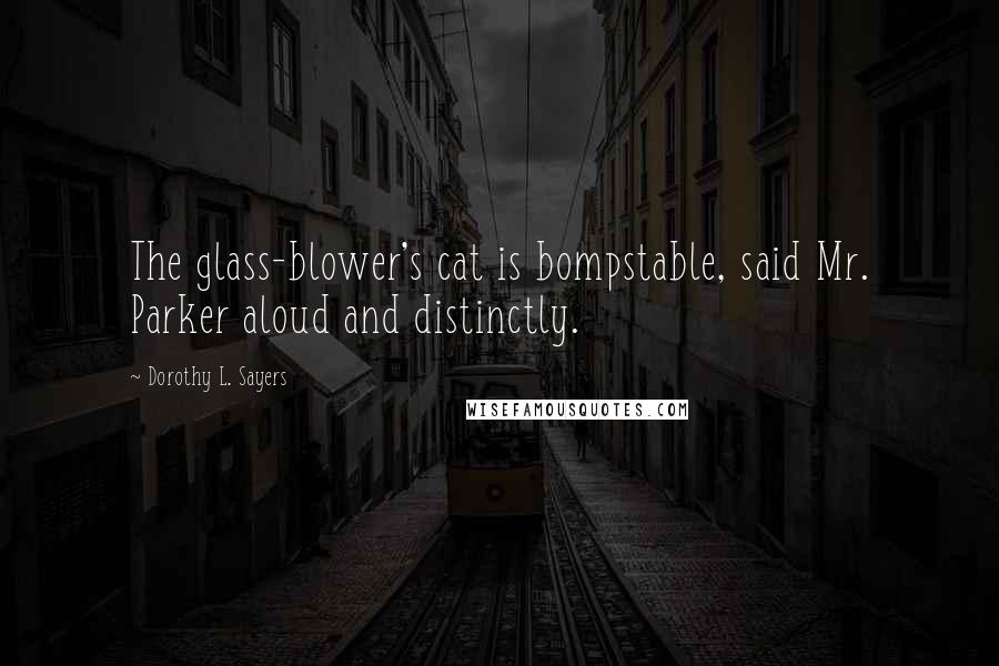 Dorothy L. Sayers Quotes: The glass-blower's cat is bompstable, said Mr. Parker aloud and distinctly.