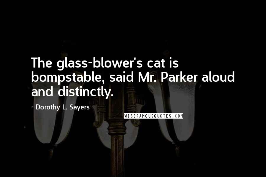Dorothy L. Sayers Quotes: The glass-blower's cat is bompstable, said Mr. Parker aloud and distinctly.