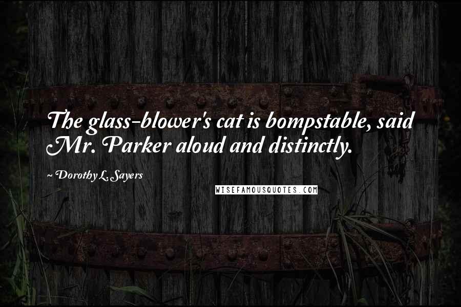 Dorothy L. Sayers Quotes: The glass-blower's cat is bompstable, said Mr. Parker aloud and distinctly.
