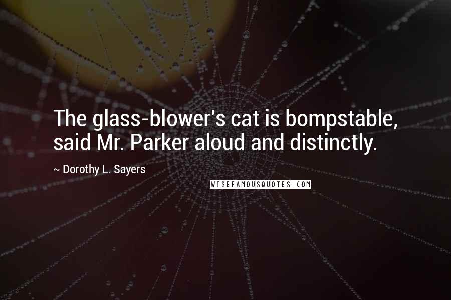 Dorothy L. Sayers Quotes: The glass-blower's cat is bompstable, said Mr. Parker aloud and distinctly.