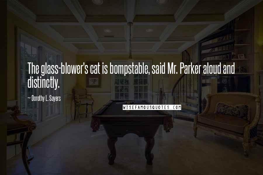 Dorothy L. Sayers Quotes: The glass-blower's cat is bompstable, said Mr. Parker aloud and distinctly.