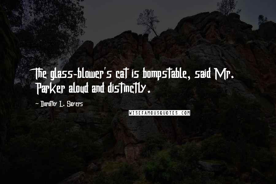 Dorothy L. Sayers Quotes: The glass-blower's cat is bompstable, said Mr. Parker aloud and distinctly.