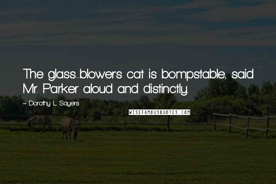 Dorothy L. Sayers Quotes: The glass-blower's cat is bompstable, said Mr. Parker aloud and distinctly.