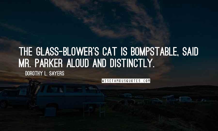 Dorothy L. Sayers Quotes: The glass-blower's cat is bompstable, said Mr. Parker aloud and distinctly.