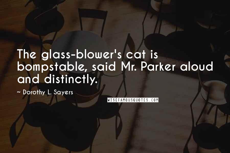 Dorothy L. Sayers Quotes: The glass-blower's cat is bompstable, said Mr. Parker aloud and distinctly.