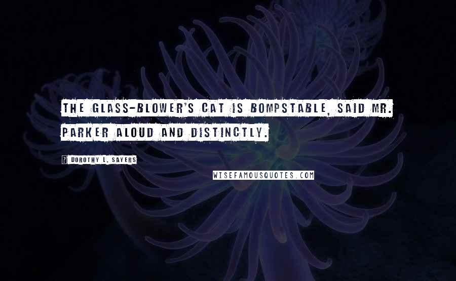 Dorothy L. Sayers Quotes: The glass-blower's cat is bompstable, said Mr. Parker aloud and distinctly.
