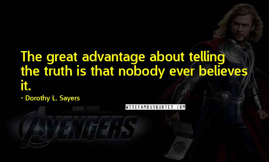 Dorothy L. Sayers Quotes: The great advantage about telling the truth is that nobody ever believes it.