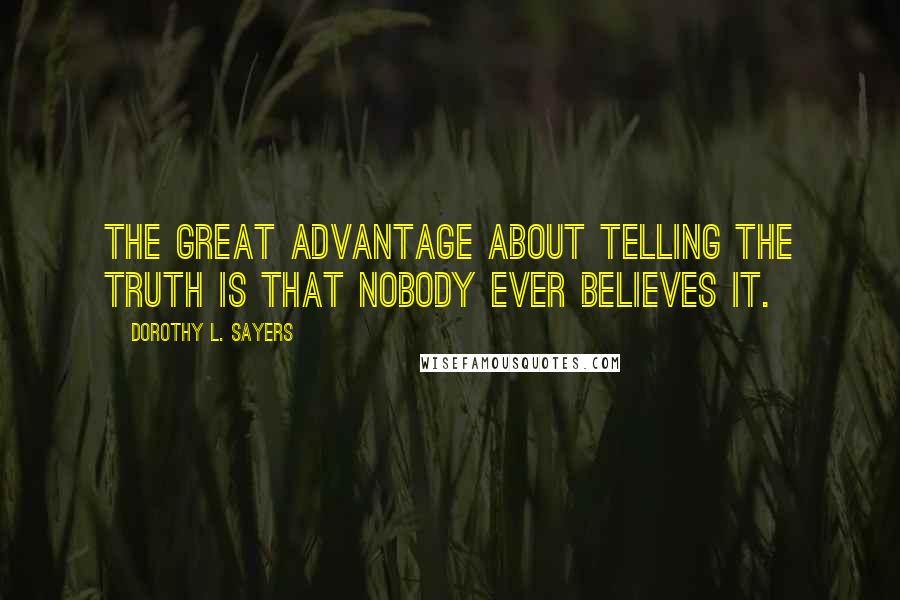 Dorothy L. Sayers Quotes: The great advantage about telling the truth is that nobody ever believes it.