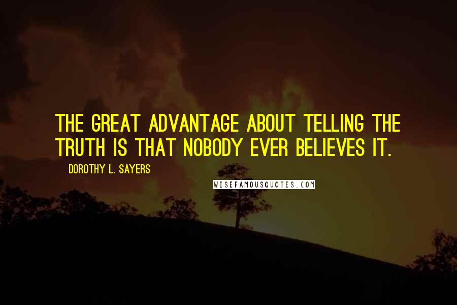 Dorothy L. Sayers Quotes: The great advantage about telling the truth is that nobody ever believes it.