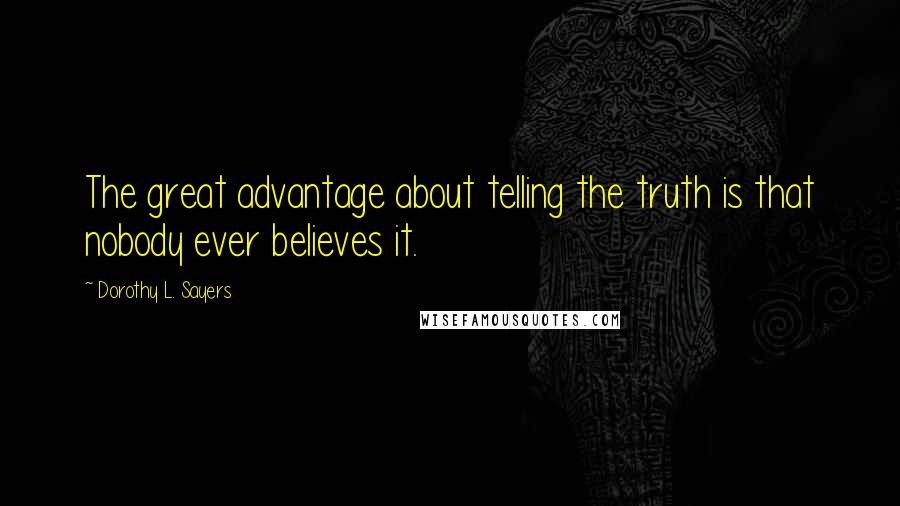 Dorothy L. Sayers Quotes: The great advantage about telling the truth is that nobody ever believes it.