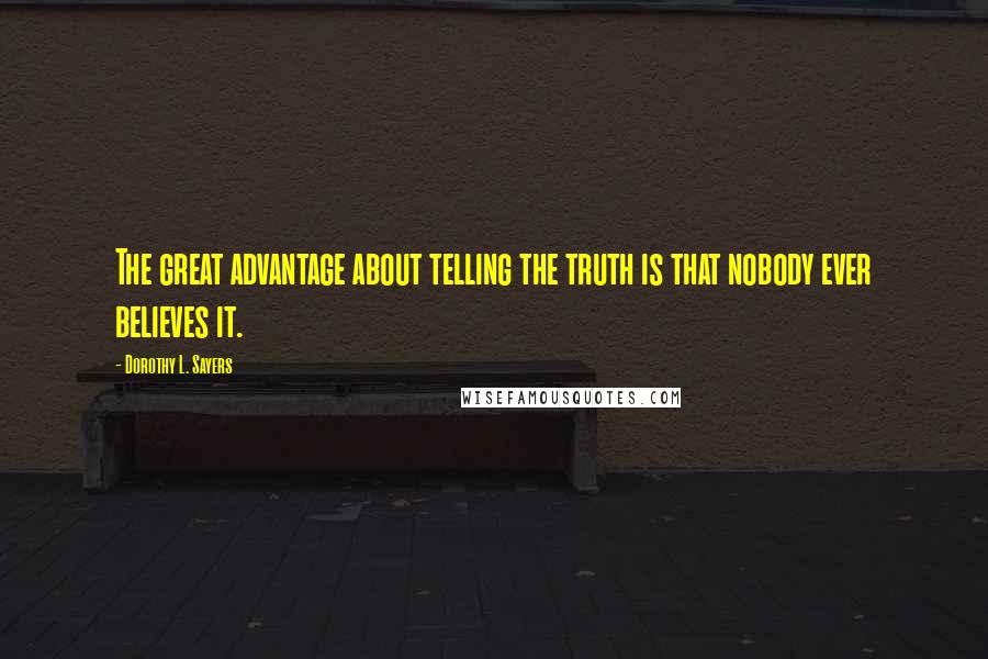 Dorothy L. Sayers Quotes: The great advantage about telling the truth is that nobody ever believes it.