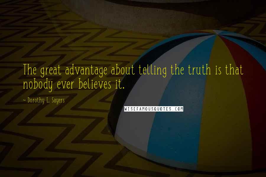 Dorothy L. Sayers Quotes: The great advantage about telling the truth is that nobody ever believes it.