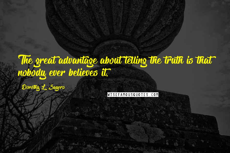 Dorothy L. Sayers Quotes: The great advantage about telling the truth is that nobody ever believes it.