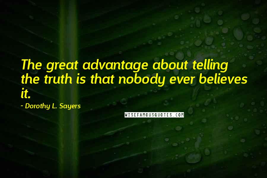 Dorothy L. Sayers Quotes: The great advantage about telling the truth is that nobody ever believes it.