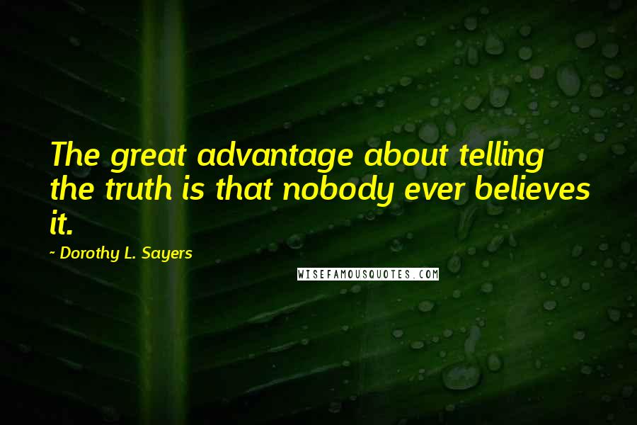 Dorothy L. Sayers Quotes: The great advantage about telling the truth is that nobody ever believes it.