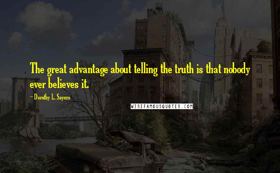 Dorothy L. Sayers Quotes: The great advantage about telling the truth is that nobody ever believes it.