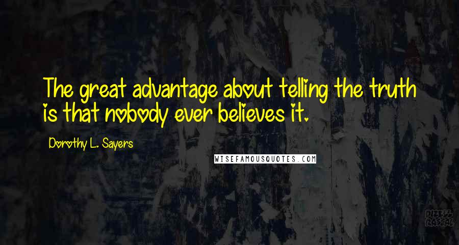 Dorothy L. Sayers Quotes: The great advantage about telling the truth is that nobody ever believes it.