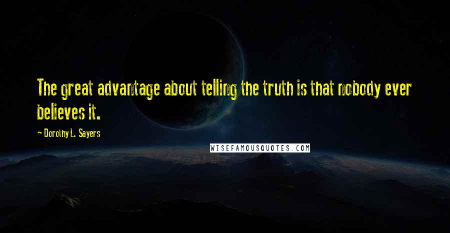 Dorothy L. Sayers Quotes: The great advantage about telling the truth is that nobody ever believes it.