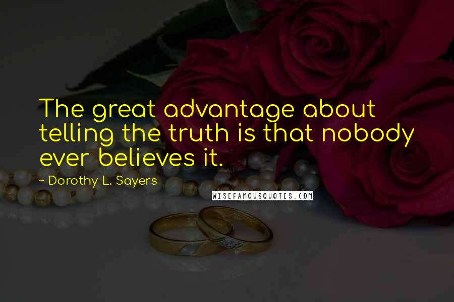 Dorothy L. Sayers Quotes: The great advantage about telling the truth is that nobody ever believes it.