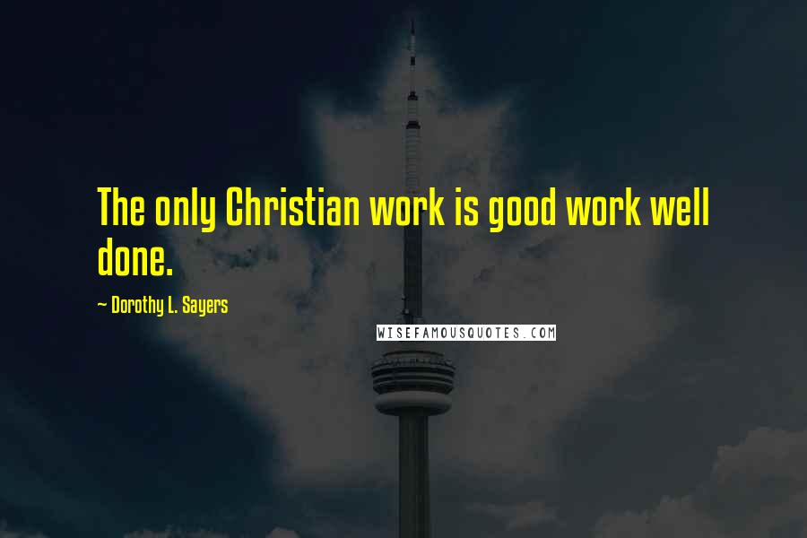 Dorothy L. Sayers Quotes: The only Christian work is good work well done.