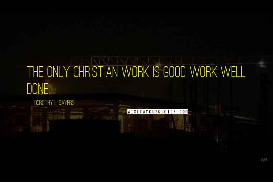Dorothy L. Sayers Quotes: The only Christian work is good work well done.