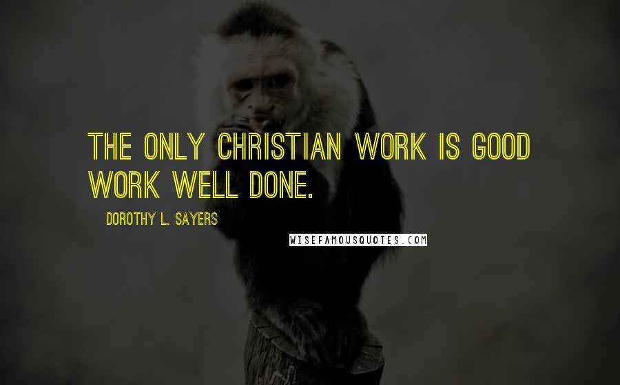 Dorothy L. Sayers Quotes: The only Christian work is good work well done.