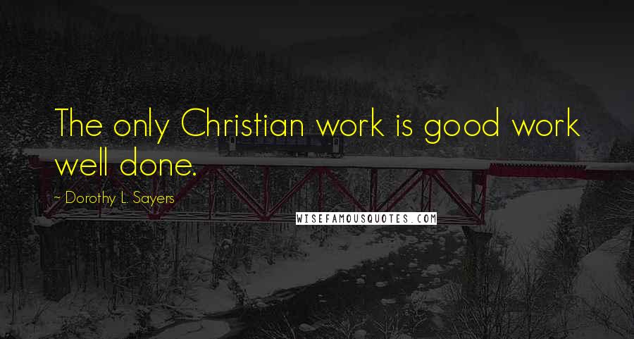 Dorothy L. Sayers Quotes: The only Christian work is good work well done.