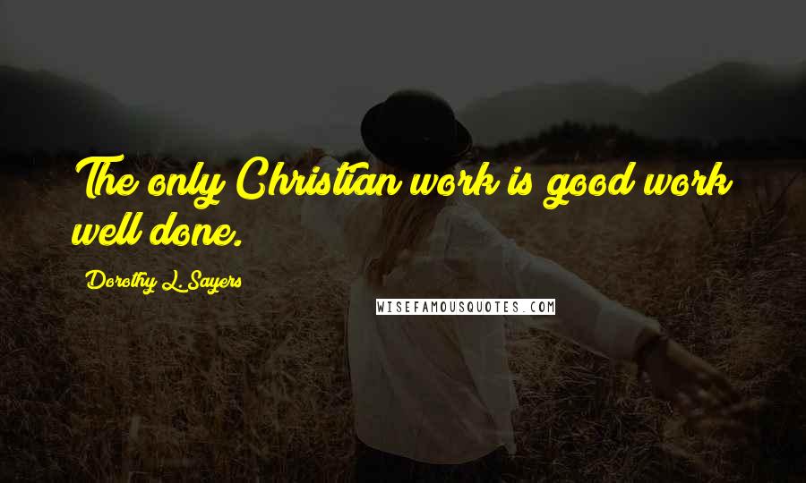 Dorothy L. Sayers Quotes: The only Christian work is good work well done.