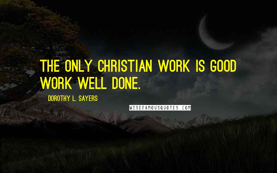 Dorothy L. Sayers Quotes: The only Christian work is good work well done.