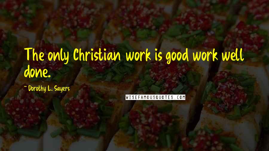 Dorothy L. Sayers Quotes: The only Christian work is good work well done.