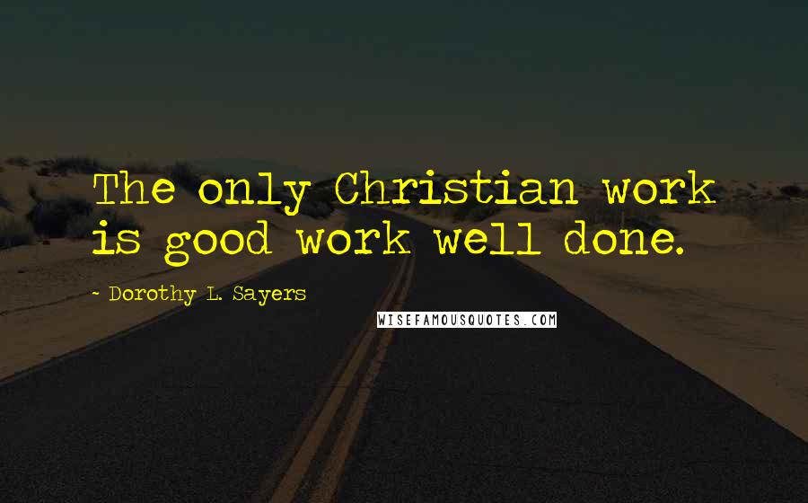 Dorothy L. Sayers Quotes: The only Christian work is good work well done.