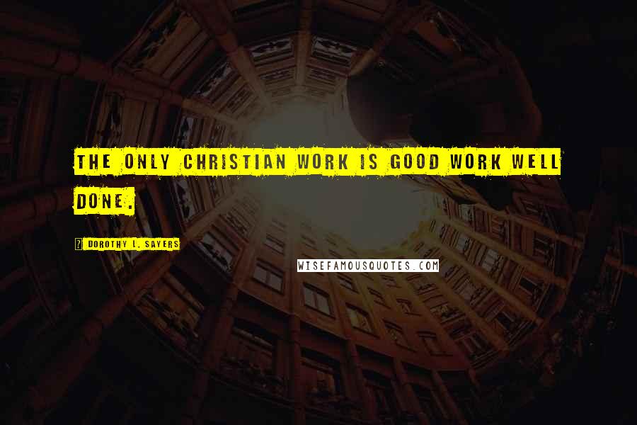 Dorothy L. Sayers Quotes: The only Christian work is good work well done.