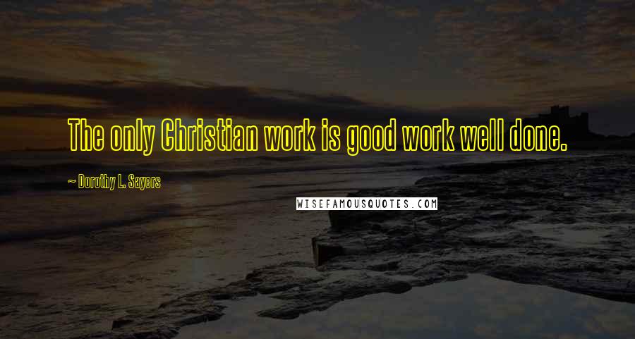 Dorothy L. Sayers Quotes: The only Christian work is good work well done.