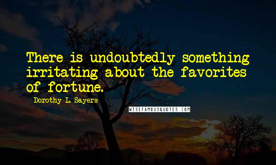 Dorothy L. Sayers Quotes: There is undoubtedly something irritating about the favorites of fortune.