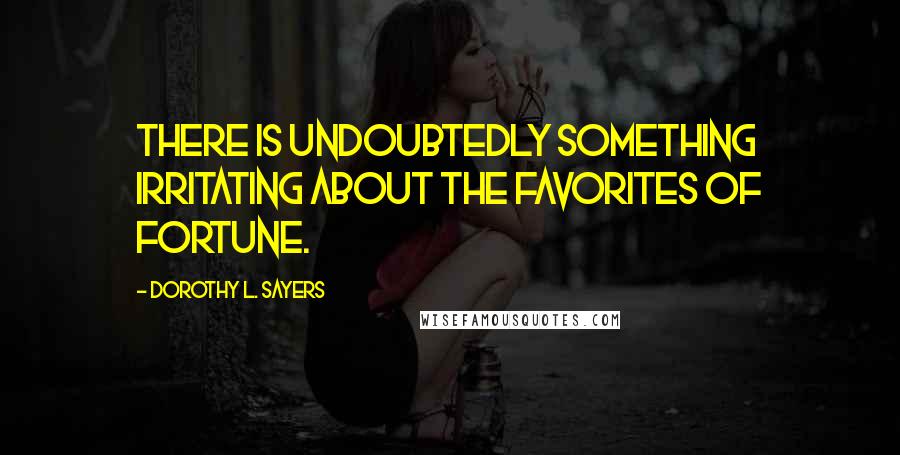 Dorothy L. Sayers Quotes: There is undoubtedly something irritating about the favorites of fortune.