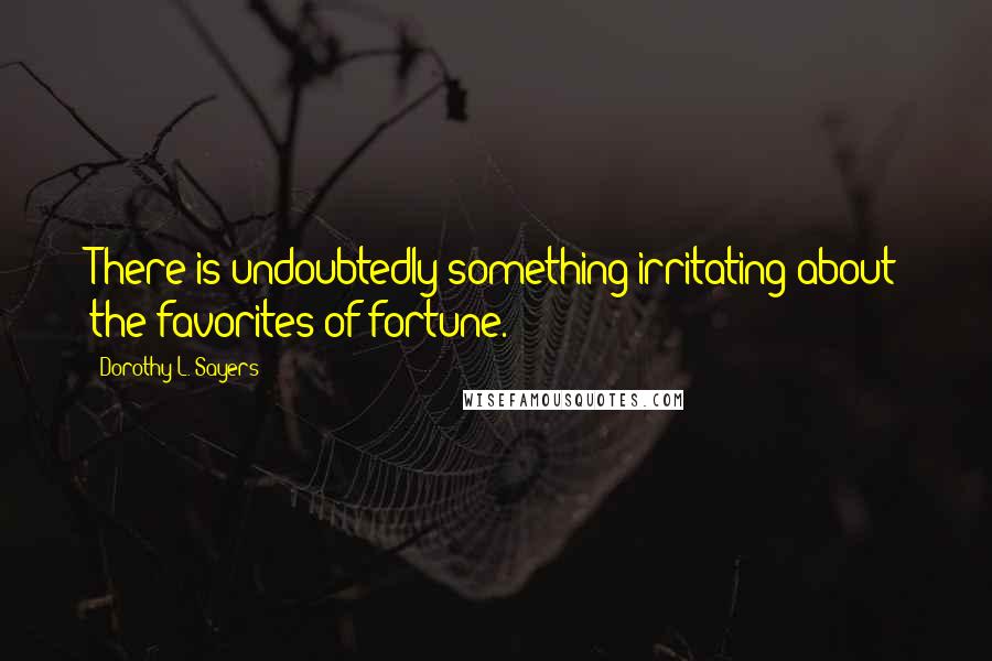 Dorothy L. Sayers Quotes: There is undoubtedly something irritating about the favorites of fortune.