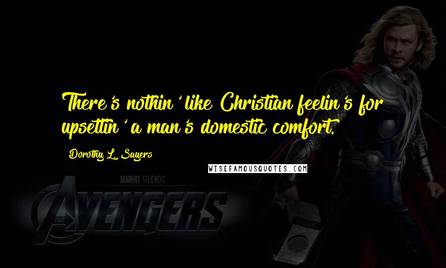 Dorothy L. Sayers Quotes: There's nothin' like Christian feelin's for upsettin' a man's domestic comfort.
