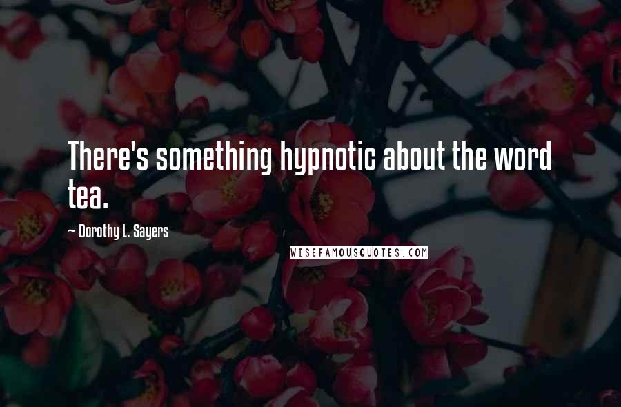 Dorothy L. Sayers Quotes: There's something hypnotic about the word tea.