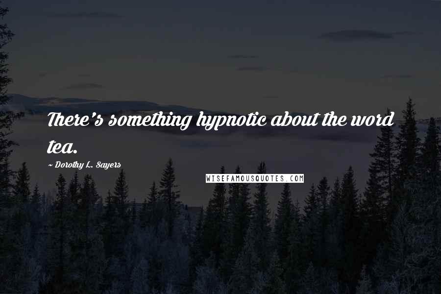 Dorothy L. Sayers Quotes: There's something hypnotic about the word tea.